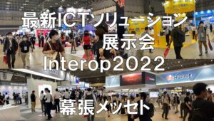 最新ICTソリューションの展示会：interop Tokyo2022_幕張メッセ_コロナの展示会営業術