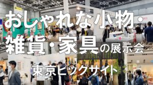 おしゃれな小物・雑貨・家具の展示会_インテリアライフスタイル_東京ビッグサイト_コロナの展示会営業術