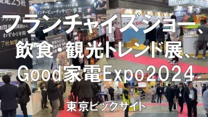 フランチャイズショー、飲食・観光トレンド展、Good家電Expo2024（日経メッセ）・東京ビッグサイト・展示会営業術