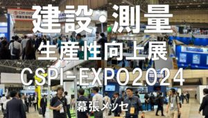 建設・測量生産性向上展（CSPI-EXPO)2024・幕張メッセ・展示会営業術