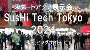 スタートアップの展示会：SusHi Tech Tokyo 2024・東京ビッグサイト・展示会営業術