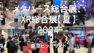 メタバース総合展、XR総合展【夏】2024・東京ビッグサイト・展示会営業術