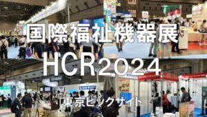 国際福祉機器展（HCR）2024・東京ビッグサイト・展示会営業術