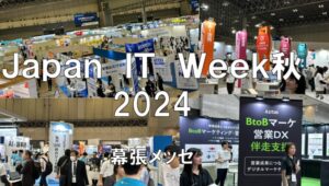 Japan IT Week2024秋・東京ビッグサイト・展示会営業術