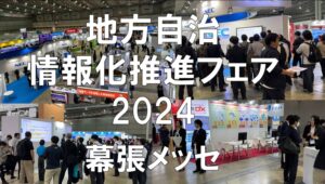 地方自治情報化推進フェア2024・幕張メッセ・展示会営業術