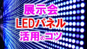 展示会LEDパネル活用のコツ_展示会営業術