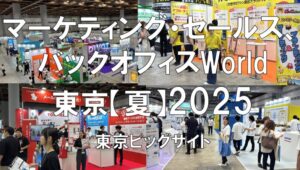 マーケティング・セールスWorld、バックオフィスWorld東京【夏】2025・東京ビッグサイト・展示会営業術