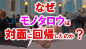 なぜモノタロウは体面に回帰したのか？_展示会営業術