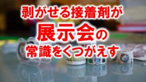剥がせる接着剤が展示会の常識を覆す_展示会営業術