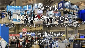IT Week・DX&AX Week・営業、デジタルマーケティングWeek・EC、店舗Week2026秋・幕張メッセ・展示会営業術